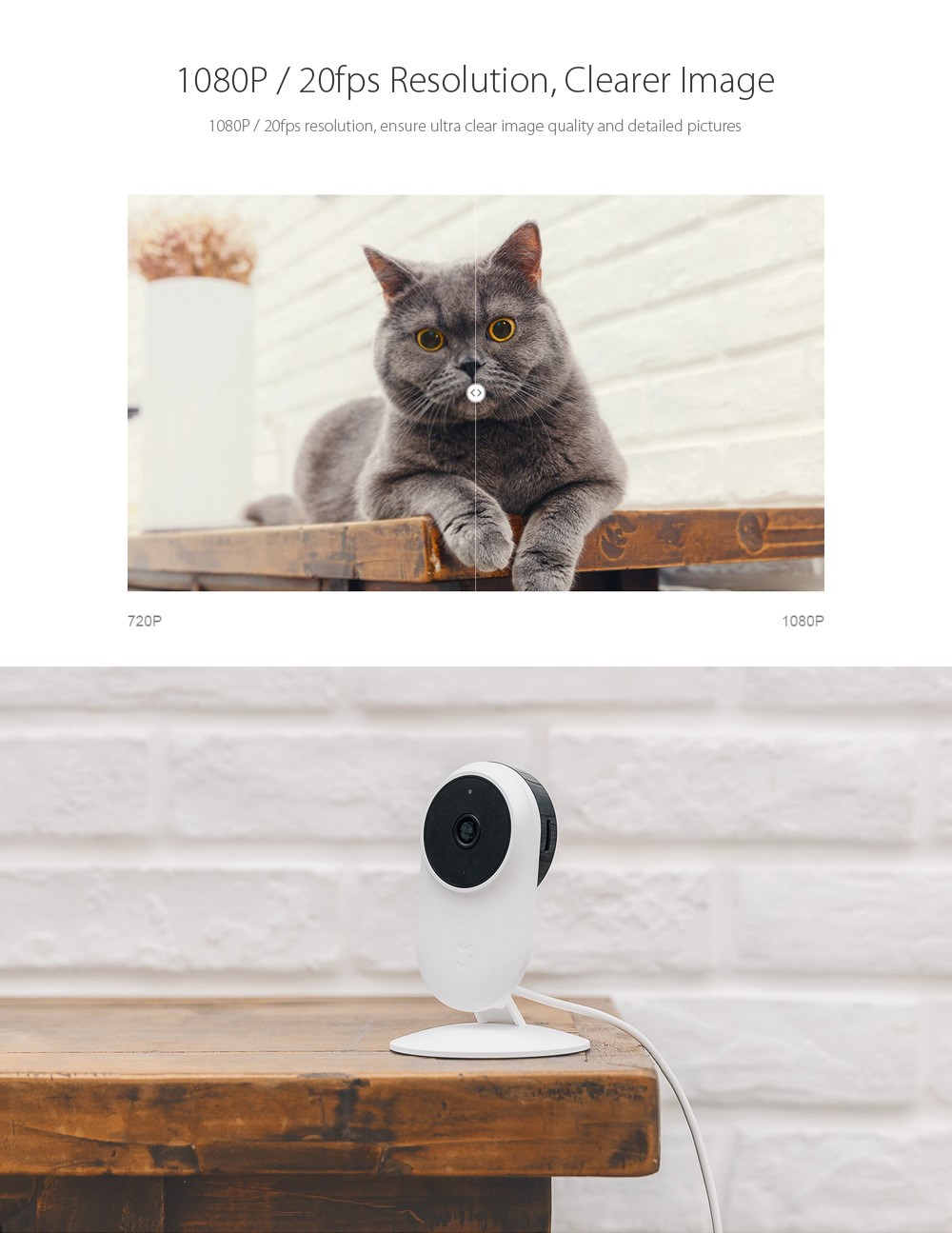 1 080P / 20fps Resolution, Clearer Image
1080P / 20fps resolution, ensure ultra clear image quality and detailed pictures
720?
1080? 
